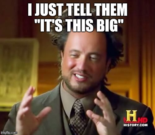 Ancient Aliens Meme | I JUST TELL THEM "IT'S THIS BIG" | image tagged in memes,ancient aliens | made w/ Imgflip meme maker
