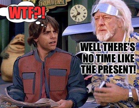 WELL THERE'S NO TIME LIKE THE PRESENT! WTF?! | made w/ Imgflip meme maker