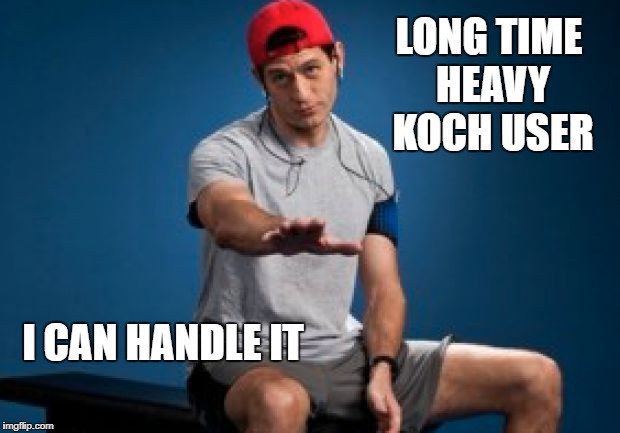 Koch User | LONG TIME HEAVY KOCH USER; I CAN HANDLE IT | image tagged in i can handle my koch | made w/ Imgflip meme maker