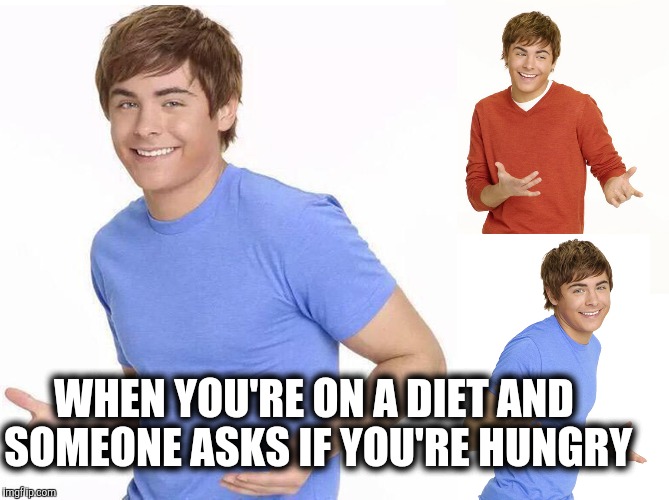 Indecisive | WHEN YOU'RE ON A DIET AND SOMEONE ASKS IF YOU'RE HUNGRY | image tagged in zac efron,dieting | made w/ Imgflip meme maker