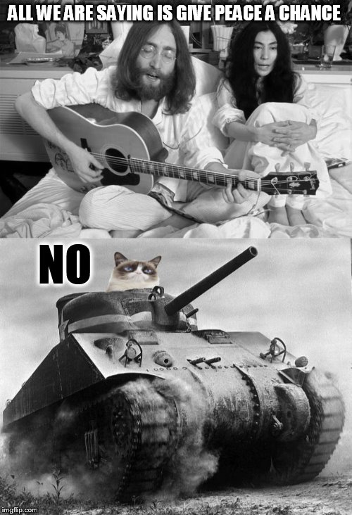 Grumpy Cat Being Grumpy Cat |  ALL WE ARE SAYING IS GIVE PEACE A CHANCE; NO | image tagged in memes,grumpy cat,john lennon,give peace a chance,sherman tank,no | made w/ Imgflip meme maker