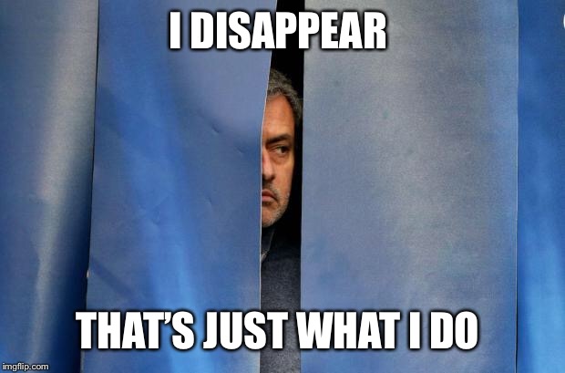 Mourinho Hiding | I DISAPPEAR; THAT’S JUST WHAT I DO | image tagged in mourinho hiding | made w/ Imgflip meme maker