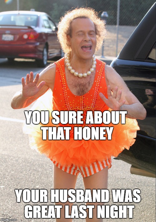 YOU SURE ABOUT THAT HONEY YOUR HUSBAND WAS GREAT LAST NIGHT | made w/ Imgflip meme maker