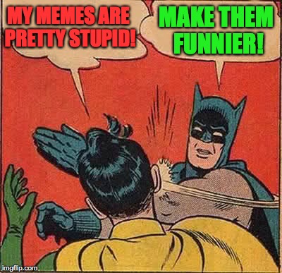 Batman Slapping Robin Meme | MY MEMES ARE PRETTY STUPID! MAKE THEM FUNNIER! | image tagged in memes,batman slapping robin | made w/ Imgflip meme maker