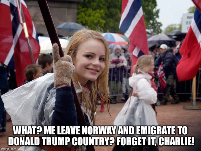 Norway Girl | WHAT? ME LEAVE NORWAY AND EMIGRATE TO DONALD TRUMP COUNTRY? FORGET IT, CHARLIE! | image tagged in forget it | made w/ Imgflip meme maker