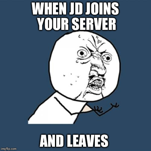 Y U No | WHEN JD JOINS YOUR SERVER; AND LEAVES | image tagged in jd,mm2 | made w/ Imgflip meme maker