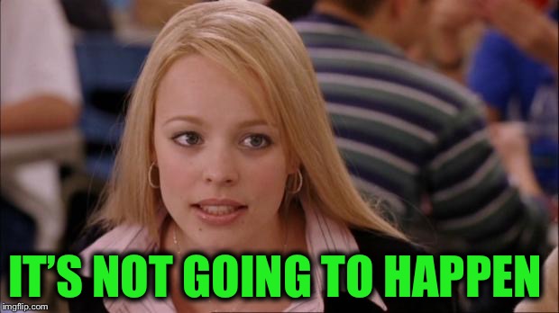 IT’S NOT GOING TO HAPPEN | made w/ Imgflip meme maker
