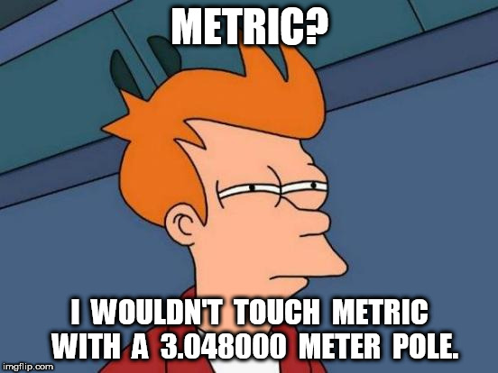 I wouldn't touch metric | METRIC? I  WOULDN'T  TOUCH  METRIC  WITH  A  3.048000  METER  POLE. | image tagged in memes,futurama fry,metric | made w/ Imgflip meme maker