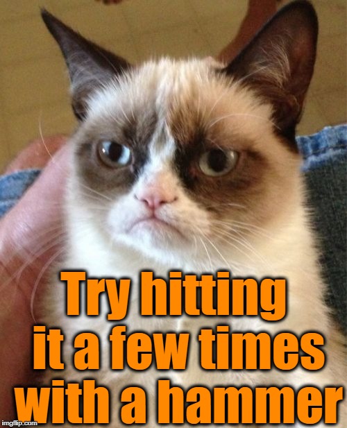 Grumpy Cat Meme | Try hitting it a few times with a hammer | image tagged in memes,grumpy cat | made w/ Imgflip meme maker