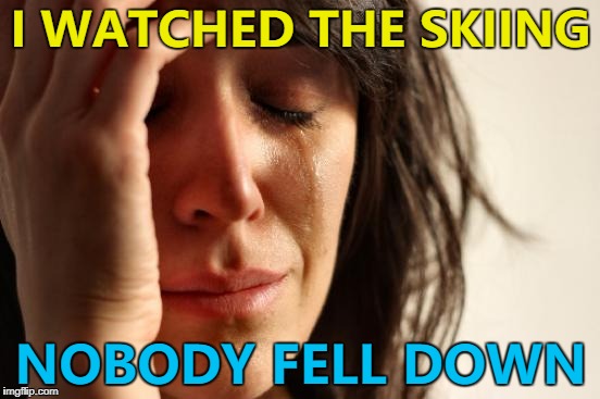 That's the real reason people watch :) | I WATCHED THE SKIING; NOBODY FELL DOWN | image tagged in memes,first world problems,skiing,sport,winter sport | made w/ Imgflip meme maker