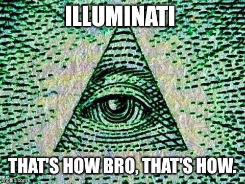 The answer to every question..... | ILLUMINATI; THAT'S HOW BRO, THAT'S HOW. | image tagged in illuminati,memes,funny | made w/ Imgflip meme maker