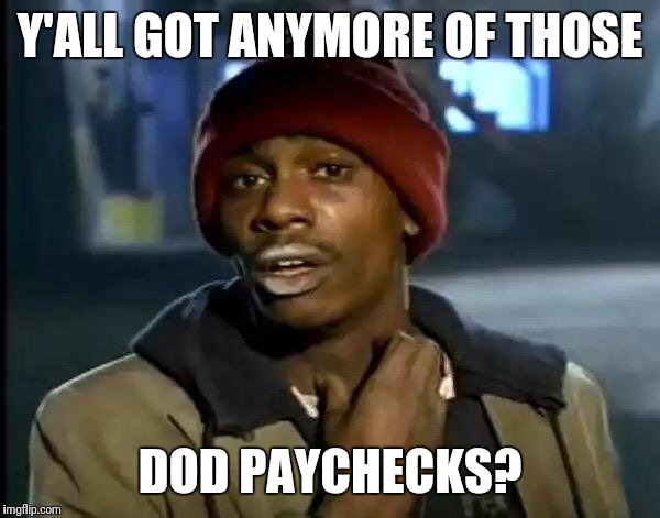 Y'all Got Any More Of That | Y'ALL GOT ANYMORE OF THOSE; DOD PAYCHECKS? | image tagged in memes,y'all got any more of that | made w/ Imgflip meme maker