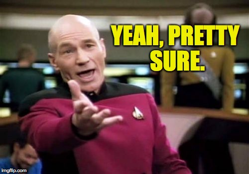Picard Wtf Meme | YEAH, PRETTY SURE. | image tagged in memes,picard wtf | made w/ Imgflip meme maker