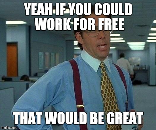 That Would Be Great Meme | YEAH IF YOU COULD WORK FOR FREE; THAT WOULD BE GREAT | image tagged in memes,that would be great | made w/ Imgflip meme maker