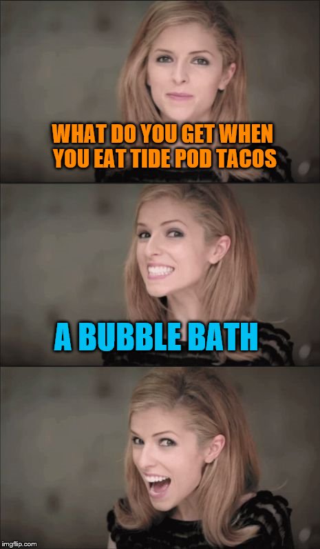 Bad Pun Anna Kendrick Meme | WHAT DO YOU GET WHEN YOU EAT TIDE POD TACOS; A BUBBLE BATH | image tagged in memes,bad pun anna kendrick | made w/ Imgflip meme maker