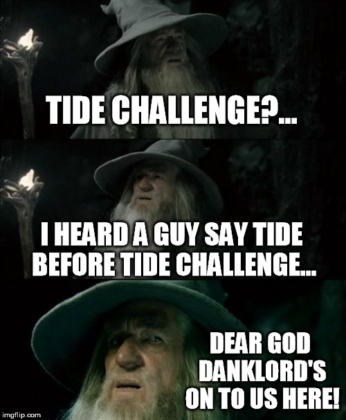 Confused Gandalf Meme | TIDE CHALLENGE?... I HEARD A GUY SAY TIDE BEFORE TIDE CHALLENGE... DEAR GOD DANKLORD'S ON TO US HERE! | image tagged in memes,confused gandalf | made w/ Imgflip meme maker