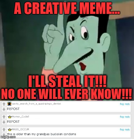 dan backslide | A CREATIVE MEME... I'LL STEAL IT!!! NO ONE WILL EVER KNOW!!! | image tagged in no one will ever know | made w/ Imgflip meme maker