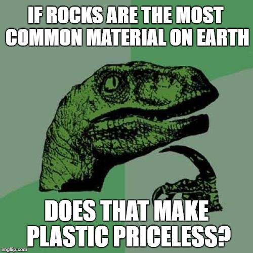 Philosoraptor | IF ROCKS ARE THE MOST COMMON MATERIAL ON EARTH; DOES THAT MAKE PLASTIC PRICELESS? | image tagged in memes,philosoraptor | made w/ Imgflip meme maker