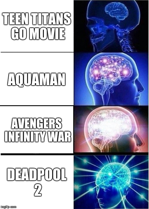 2018 superhero movies... | TEEN TITANS GO MOVIE; AQUAMAN; AVENGERS INFINITY WAR; DEADPOOL 2 | image tagged in memes,expanding brain,superheroes | made w/ Imgflip meme maker