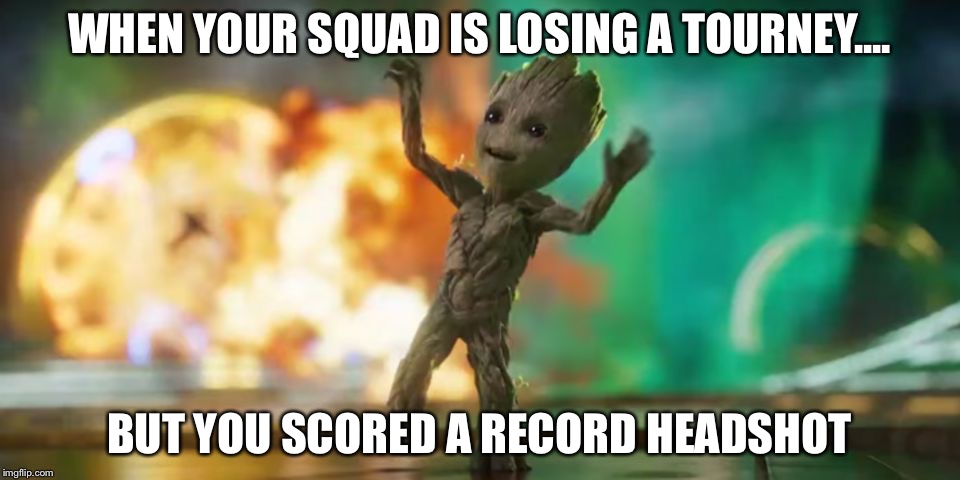 Baby Groot | WHEN YOUR SQUAD IS LOSING A TOURNEY.... BUT YOU SCORED A RECORD HEADSHOT | image tagged in baby groot | made w/ Imgflip meme maker