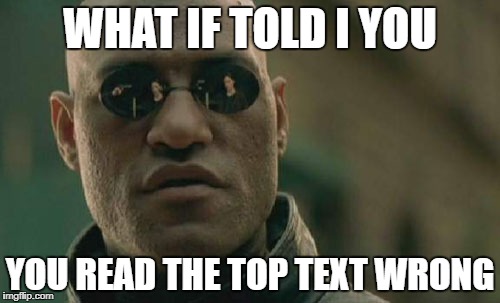 Matrix Morpheus | WHAT IF TOLD I YOU; YOU READ THE TOP TEXT WRONG | image tagged in memes,matrix morpheus | made w/ Imgflip meme maker