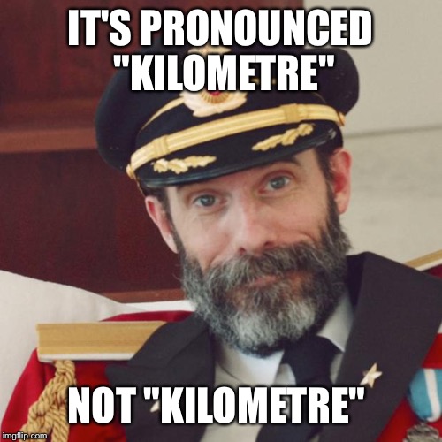 Captain Obvious | IT'S PRONOUNCED "KILOMETRE"; NOT "KILOMETRE" | image tagged in captain obvious | made w/ Imgflip meme maker