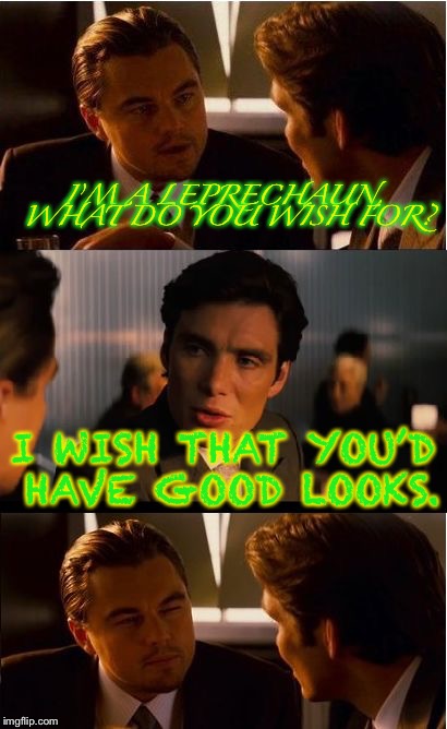 Inception | I’M A LEPRECHAUN, WHAT DO YOU WISH FOR? I WISH THAT YOU’D HAVE GOOD LOOKS. | image tagged in memes,inception | made w/ Imgflip meme maker