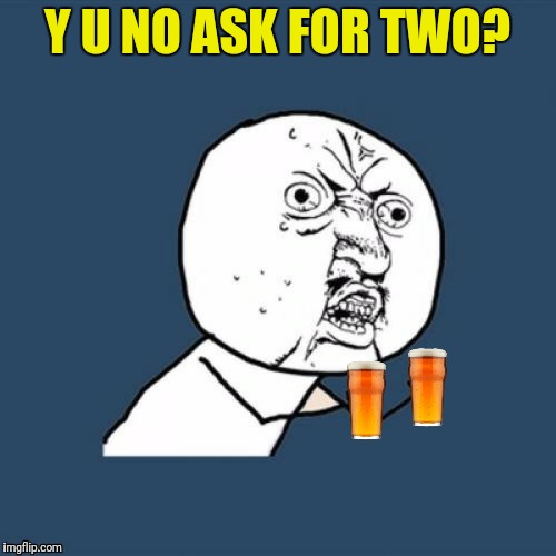 Y U NO ASK FOR TWO? | made w/ Imgflip meme maker