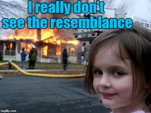 Disaster Girl Meme | I really don't see the resemblance | image tagged in memes,disaster girl | made w/ Imgflip meme maker