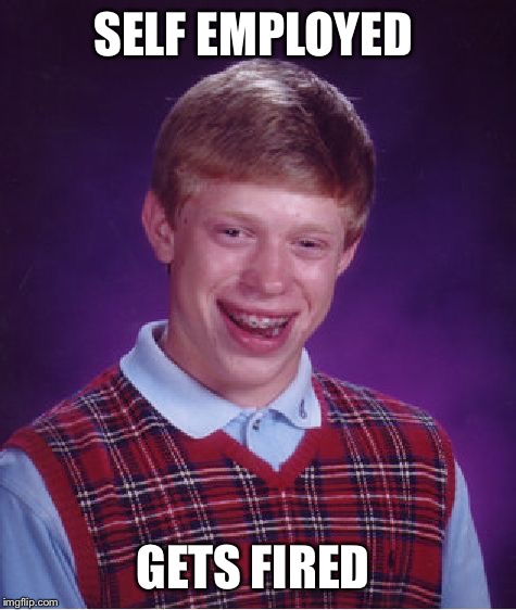 Bad Luck Brian Meme | SELF EMPLOYED; GETS FIRED | image tagged in memes,bad luck brian | made w/ Imgflip meme maker