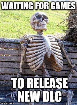 Waiting Skeleton Meme | WAITING FOR GAMES; TO RELEASE NEW DLC | image tagged in memes,waiting skeleton | made w/ Imgflip meme maker