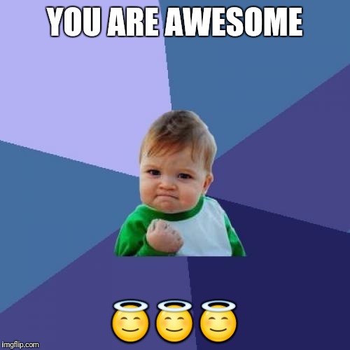 Success Kid | YOU ARE AWESOME; 😇😇😇 | image tagged in memes,success kid | made w/ Imgflip meme maker
