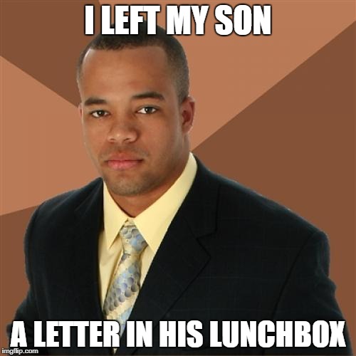 Successful Black Man | I LEFT MY SON; A LETTER IN HIS LUNCHBOX | image tagged in memes,successful black man | made w/ Imgflip meme maker