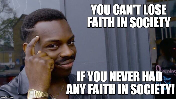 Roll Safe Think About It Meme | YOU CAN'T LOSE FAITH IN SOCIETY IF YOU NEVER HAD ANY FAITH IN SOCIETY! | image tagged in memes,roll safe think about it | made w/ Imgflip meme maker