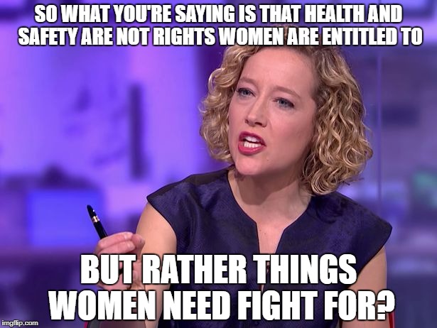 SO WHAT YOU'RE SAYING IS THAT HEALTH AND SAFETY ARE NOT RIGHTS WOMEN ARE ENTITLED TO; BUT RATHER THINGS WOMEN NEED FIGHT FOR? | made w/ Imgflip meme maker