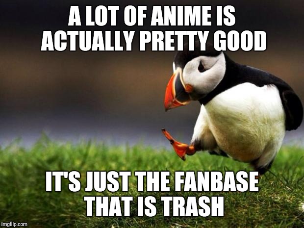 Unpopular Opinion Puffin | A LOT OF ANIME IS ACTUALLY PRETTY GOOD; IT'S JUST THE FANBASE THAT IS TRASH | image tagged in memes,unpopular opinion puffin | made w/ Imgflip meme maker