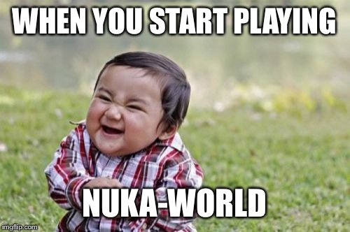 Evil Toddler Meme | WHEN YOU START PLAYING; NUKA-WORLD | image tagged in memes,evil toddler | made w/ Imgflip meme maker