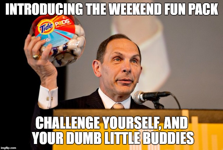Fun Pack | INTRODUCING THE WEEKEND FUN PACK; CHALLENGE YOURSELF, AND YOUR DUMB LITTLE BUDDIES | image tagged in tide pod,dumbass | made w/ Imgflip meme maker
