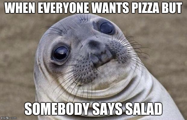 Awkward Moment Sealion Meme | WHEN EVERYONE WANTS PIZZA BUT; SOMEBODY SAYS SALAD | image tagged in memes,awkward moment sealion | made w/ Imgflip meme maker