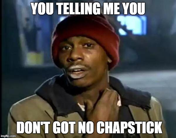 Y'all Got Any More Of That Meme | YOU TELLING ME YOU; DON'T GOT NO CHAPSTICK | image tagged in memes,y'all got any more of that | made w/ Imgflip meme maker