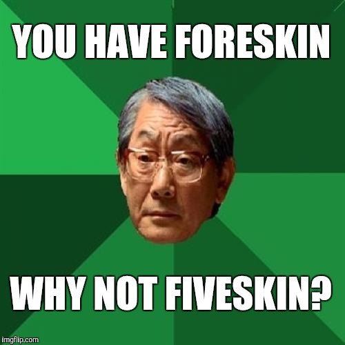 High Expectations Asian Father Meme | YOU HAVE FORESKIN; WHY NOT FIVESKIN? | image tagged in memes,high expectations asian father,jbmemegeek,jewish | made w/ Imgflip meme maker