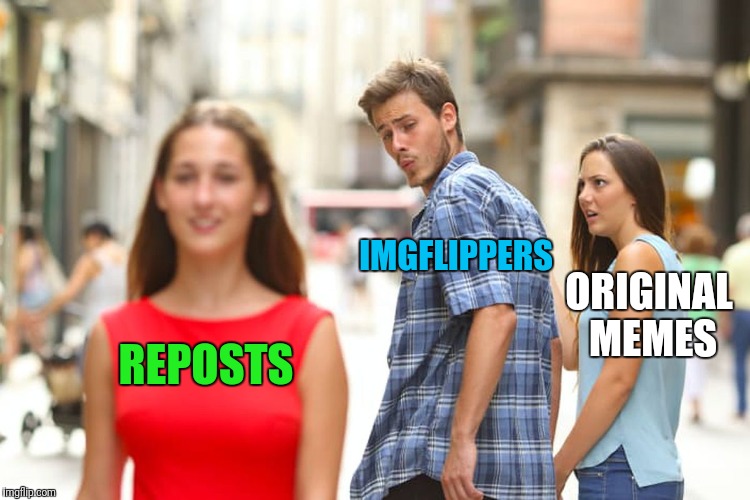 ; ) | IMGFLIPPERS; ORIGINAL MEMES; REPOSTS | image tagged in memes,distracted boyfriend | made w/ Imgflip meme maker