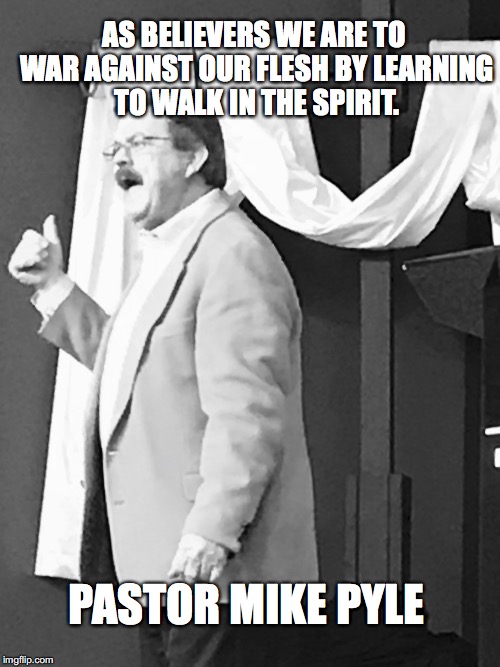 AS BELIEVERS WE ARE TO WAR AGAINST OUR FLESH BY LEARNING TO WALK IN THE SPIRIT. PASTOR MIKE PYLE | made w/ Imgflip meme maker