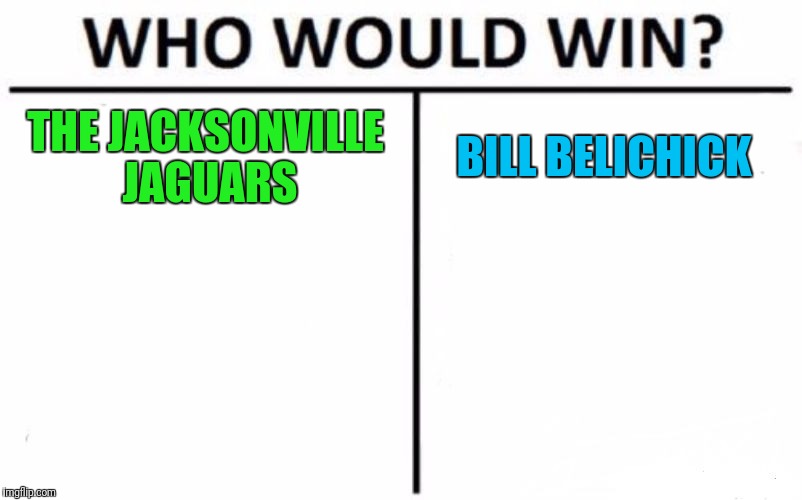 Who Would Win? Meme | THE JACKSONVILLE JAGUARS; BILL BELICHICK | image tagged in memes,who would win | made w/ Imgflip meme maker