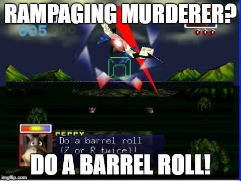 Wheeeeeeeeeeeeeeeeee | RAMPAGING MURDERER? DO A BARREL ROLL! | image tagged in do a barrel roll | made w/ Imgflip meme maker