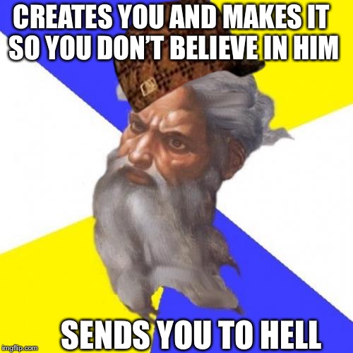 Advice God | CREATES YOU AND MAKES IT SO YOU DON’T BELIEVE IN HIM; SENDS YOU TO HELL | image tagged in memes,advice god,scumbag | made w/ Imgflip meme maker