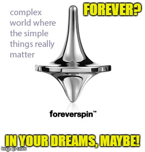 Forever? | FOREVER? IN YOUR DREAMS, MAYBE! | image tagged in foreverspin,forever | made w/ Imgflip meme maker