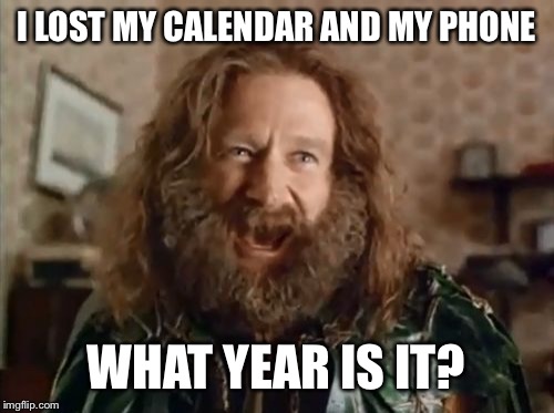 This guy is the dumbest guy in the world if he doesn't even know the time. | I LOST MY CALENDAR AND MY PHONE; WHAT YEAR IS IT? | image tagged in memes,what year is it,jumanji,time,phone,calendar | made w/ Imgflip meme maker