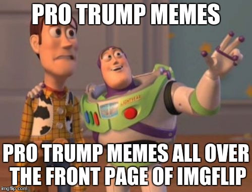 I feel your pain, Woody. | PRO TRUMP MEMES; PRO TRUMP MEMES ALL OVER THE FRONT PAGE OF IMGFLIP | image tagged in memes,x x everywhere,trump | made w/ Imgflip meme maker
