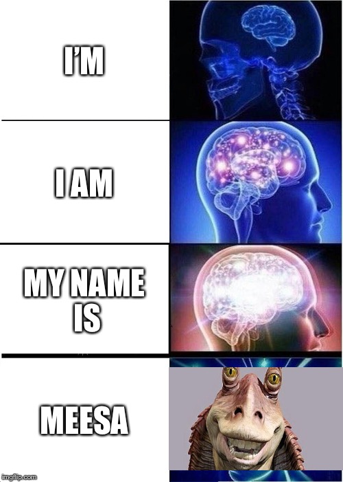 Expanding Brain Meme | I’M; I AM; MY NAME IS; MEESA | image tagged in memes,expanding brain | made w/ Imgflip meme maker
